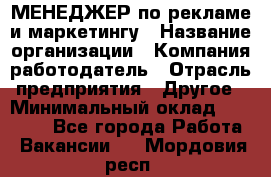 МЕНЕДЖЕР по рекламе и маркетингу › Название организации ­ Компания-работодатель › Отрасль предприятия ­ Другое › Минимальный оклад ­ 28 000 - Все города Работа » Вакансии   . Мордовия респ.